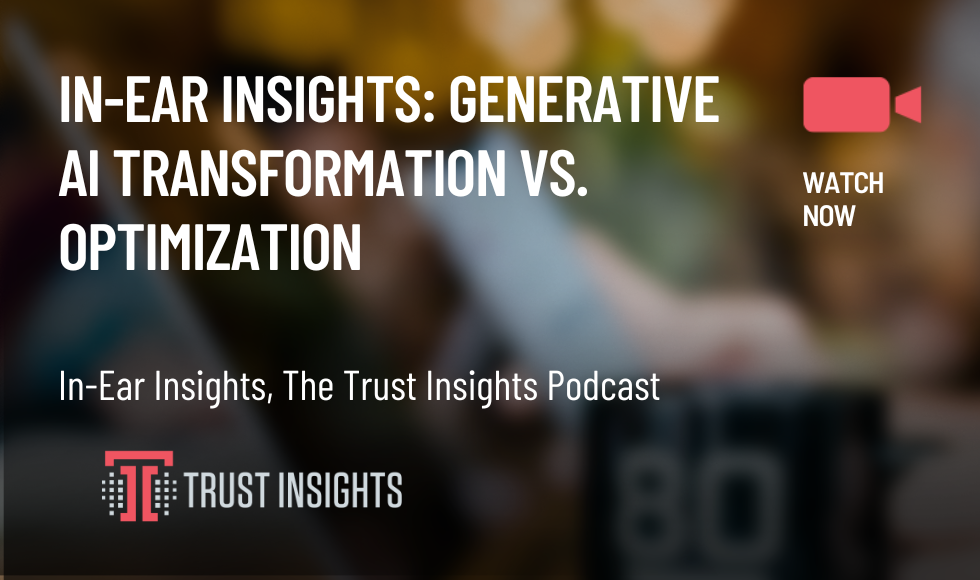 In-Ear Insights Generative AI TRansformation vs. Optimization