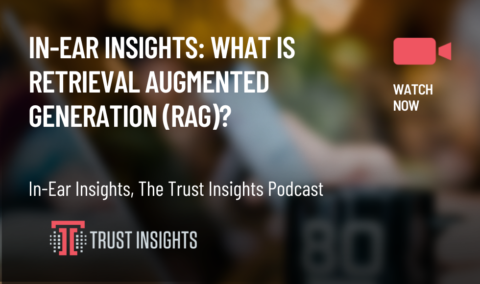 In-Ear Insights What is Retrieval Augmented Generation (RAG)